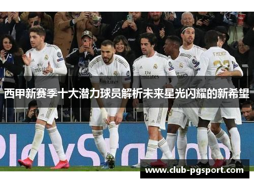 西甲新赛季十大潜力球员解析未来星光闪耀的新希望