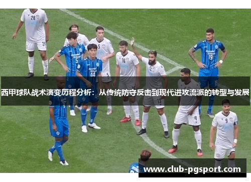西甲球队战术演变历程分析:从传统防守反击到现代进攻流派的转型与发展 西甲球队战术演变历程分析:从传统防守反击到现代进攻流派的转型与发展