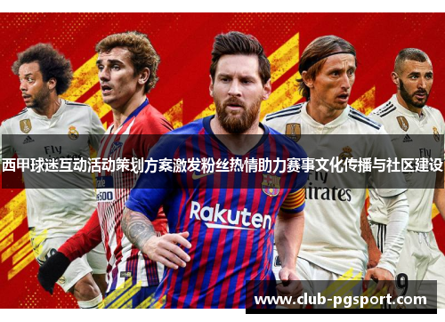 西甲球迷互动活动策划方案激发粉丝热情助力赛事文化传播与社区建设 西甲球迷互动活动策划方案激发粉丝热情助力赛事文化传播与社区建设