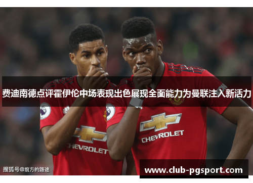 费迪南德点评霍伊伦中场表现出色展现全面能力为曼联注入新活力 费迪南德点评霍伊伦中场表现出色展现全面能力为曼联注入新活力