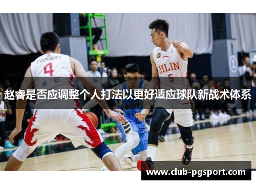 赵睿是否应调整个人打法以更好适应球队新战术体系 赵睿是否应调整个人打法以更好适应球队新战术体系