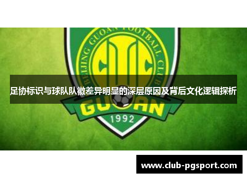 足协标识与球队队徽差异明显的深层原因及背后文化逻辑探析