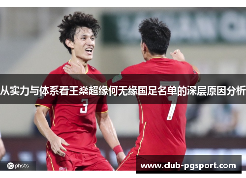 从实力与体系看王燊超缘何无缘国足名单的深层原因分析 从实力与体系看王燊超缘何无缘国足名单的深层原因分析