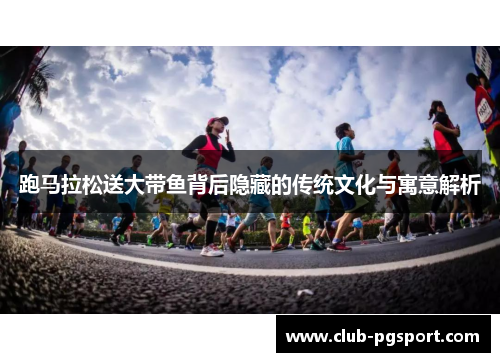 跑马拉松送大带鱼背后隐藏的传统文化与寓意解析 跑马拉松送大带鱼背后隐藏的传统文化与寓意解析