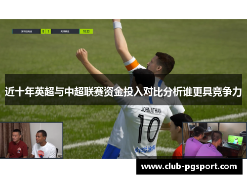 近十年英超与中超联赛资金投入对比分析谁更具竞争力 近十年英超与中超联赛资金投入对比分析谁更具竞争力