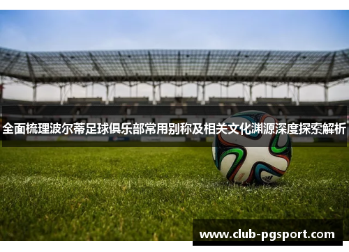 全面梳理波尔蒂足球俱乐部常用别称及相关文化渊源深度探索解析 全面梳理波尔蒂足球俱乐部常用别称及相关文化渊源深度探索解析