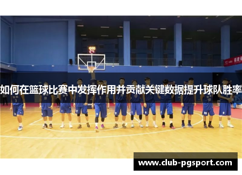 如何在篮球比赛中发挥作用并贡献关键数据提升球队胜率