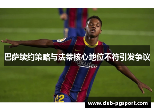 巴萨续约策略与法蒂核心地位不符引发争议