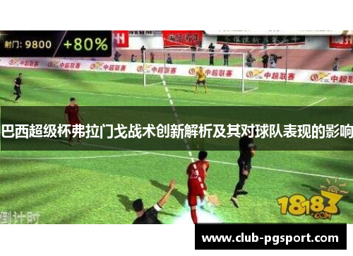 巴西超级杯弗拉门戈战术创新解析及其对球队表现的影响