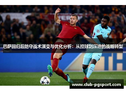 巴萨回归后防守战术演变与优化分析：从控球到压迫的战略转型