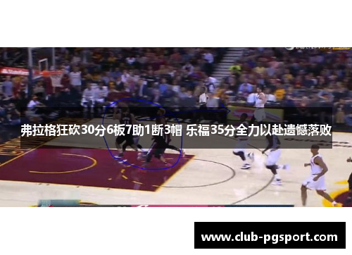 弗拉格狂砍30分6板7助1断3帽 乐福35分全力以赴遗憾落败