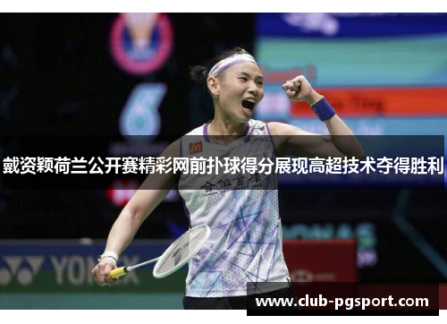 戴资颖荷兰公开赛精彩网前扑球得分展现高超技术夺得胜利